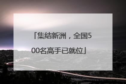 集结新洲，全国500名高手已就位